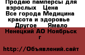 Продаю памперсы для взрослых › Цена ­ 700 - Все города Медицина, красота и здоровье » Другое   . Ямало-Ненецкий АО,Ноябрьск г.